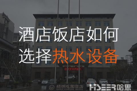 酒店/飯店該怎么選擇合適的空氣能熱水設(shè)備？