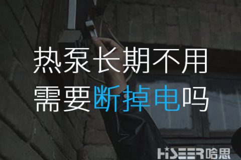 空氣能熱泵長期不使用的話需要斷掉電嗎？